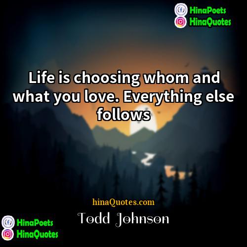 Todd  Johnson Quotes | Life is choosing whom and what you